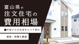 富山県の注文住宅の費用相場｜年収ごとの目安やエリア別の価格・特徴も解説