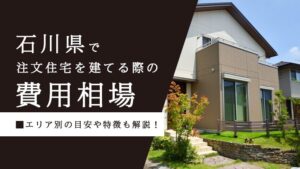 石川県で注文住宅を建てる際の費用相場｜エリア別の目安や特徴も解説！
